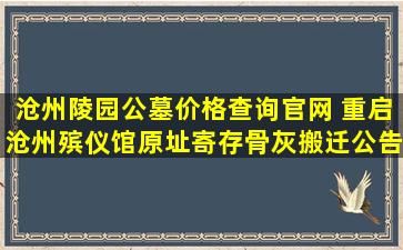沧州陵园公墓价格查询官网 重启沧州殡仪馆原址寄存骨灰搬迁公告